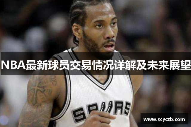 NBA最新球员交易情况详解及未来展望